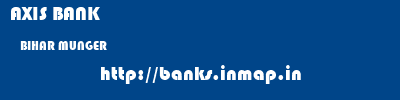 AXIS BANK  BIHAR MUNGER    banks information 